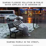 Person sitting on a bench in the city, rugged up. There is snow on them, the bench, and the ground. Text: Dumping fluoride pollution in public water supplies is as American as dumping people in the street.