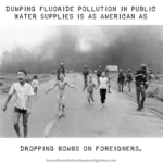 Caption: American bombs: Vietnam – Photo of Vietnamese children suffering from American napalm attack during the Vietnam War. Text: Dumping fluoride pollution in public water supplies is as American as dropping bombs on foreigners.