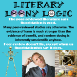 Caption: more hypocrisy – Literary Loony Logic – White text: The peer-reviewed literature says fluoridation is good. – Black text: There are plenty of peer-reviewed studies which call the safety and efficacy of fluoridation into question. The evidence of harm is much stronger than the evidence of benefit, and randomly dosing people via public water supplies is inherently unscientific anyhow. – White text: Peer-review doesn't lie, except when us fluoridationists say it does.