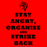 Stylised, black clenched fist – Text: Stay angry, organise and strike back
