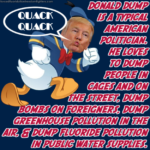 Donald Duck with Donald Trump's head, with puckered lips. Text in speech bubble: quack quack. Other text: Donald Dump is a typical American politician. He loves to dump people in cages and on the street, dump bombs on foreigners, dump greenhouse pollution in the air, & dump fluoride pollution in public water supplies.