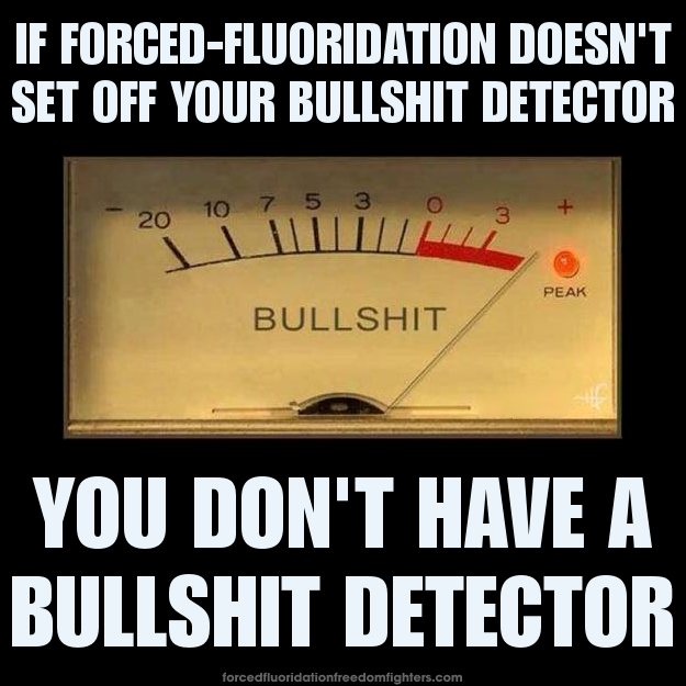 Display of a meter, with the needle all the way to the right, in the red zone, and the word BULLSHIT in the middle of the display. Text at top: If forced-fluoridation doesn't set off your bullshit detector – Text at bottom: YOU DON'T HAVE A BULLSHIT DETECTOR