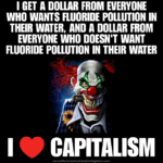 Caption: failed system – Evil clown. Text at top: I get a dollar from everyone who wants fluoride pollution in their water, and a dollar from everyone who doesn't want fluoride pollution in their water. Text at bottom: I love capitalism