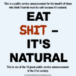 Small text at top: This is a public service announcement for the benefit of those who think fluoride must be safe because it's natural. Large text in middle: EAT SHIT – IT'S NATURAL. Small text at bottom: This is one of the 10 great public service announcements of the 21st century.