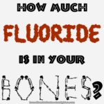 Caption: cumulative poison – Text: How much fluoride is in your bones?