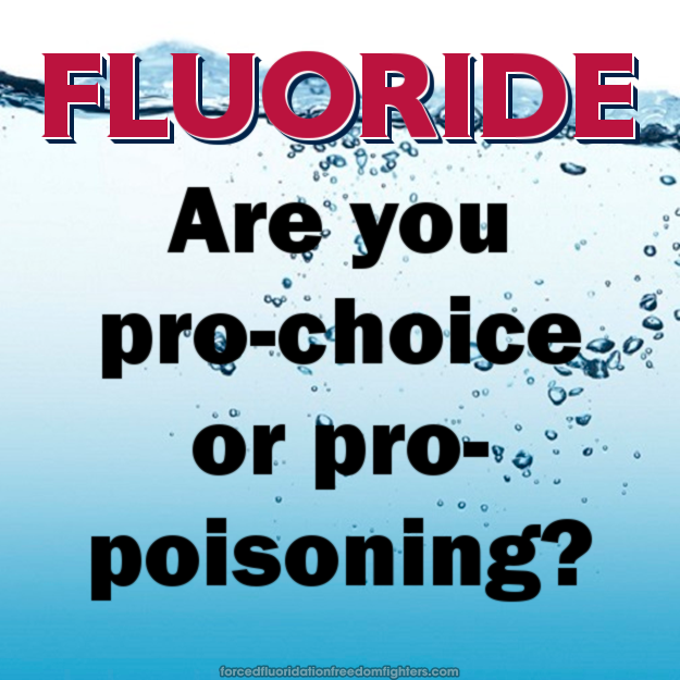 Water. Text: FLUORIDE Are you pro-choice or pro-poisoning?