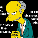 Mr Burns from The Simpsons. Text on left: You know, Smithers, rebranding fluoride as tooth medicine was a boon for the nuclear plant. – Text on right: If only they'd done something similar with plutonium.
